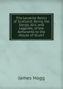 The Jacobite Relics of Scotland: Being the Songs, Airs, and Legends, of the Adherents to the House of Stuart - Hogg James