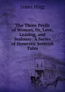 The Three Perils of Woman, Or, Love, Leasing, and Jealousy: A Series of Domestic Scottish Tales - Hogg James