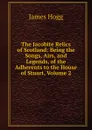 The Jacobite Relics of Scotland: Being the Songs, Airs, and Legends, of the Adherents to the House of Stuart, Volume 2 - Hogg James