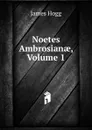 Noetes Ambrosianae, Volume 1 - Hogg James