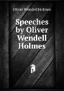Speeches by Oliver Wendell Holmes - Oliver Wendell Holmes