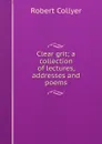 Clear grit; a collection of lectures, addresses and poems - Robert Collyer