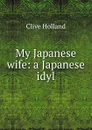 My Japanese wife: a Japanese idyl - Holland Clive