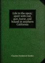 Life in the open; sport with rod, gun, horse, and hound in southern California - Charles Frederick Holder