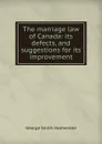 The marriage law of Canada: its defects, and suggestions for its improvement - George Smith Holmested