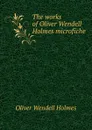 The works of Oliver Wendell Holmes microfiche - Oliver Wendell Holmes