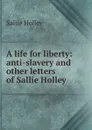 A life for liberty: anti-slavery and other letters of Sallie Holley - Sallie Holley