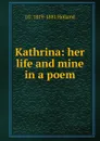 Kathrina: her life and mine in a poem - J G. 1819-1881 Holland