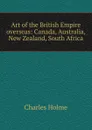 Art of the British Empire overseas: Canada, Australia, New Zealand, South Africa - Charles Holme