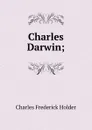 Charles Darwin; - Charles Frederick Holder