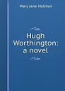 Hugh Worthington: a novel - Holmes Mary Jane