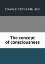 The concept of consciousness - Edwin B. 1873-1946 Holt