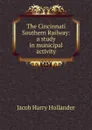 The Cincinnati Southern Railway: a study in municipal activity - Hollander Jacob Harry