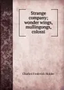 Strange company; wonder wings, mullingongs, colossi - Charles Frederick Holder