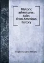Historic adventures; tales from American history - Holland Rupert Sargent