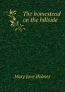 The homestead on the hillside - Holmes Mary Jane