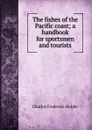 The fishes of the Pacific coast; a handbook for sportsmen and tourists - Charles Frederick Holder