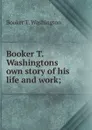 Booker T. Washingtons own story of his life and work; - Booker T. Washington