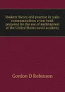 Modern theory and practice in radio communication; a text book prepared for the use of midshipmen at the United States naval academy - Gordon D Robinson