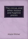 The circus, and other essays and fugitive pieces - Kilmer Joyce