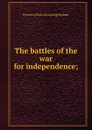 The battles of the war for independence; - Prescott [from old catalog] Holmes