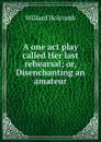 A one act play called Her last rehearsal; or, Disenchanting an amateur - Willard Holcomb