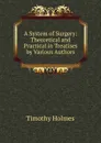 A System of Surgery: Theoretical and Practical in Treatises by Various Authors - Timothy Holmes