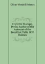 Over the Teacups, by the Author of the Autocrat of the Breakfast Table O.W. Holmes. - Oliver Wendell Holmes