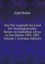 Von Der Capstadt Ins Land Der Maschakulumbe: Reisen Im Sudlichen Africa in Den Jahren 1883-1887, Volume 1 (German Edition) - Emil Holub