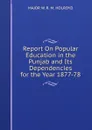 Report On Popular Education in the Punjab and Its Dependencies for the Year 1877-78 - MAJOR W. R. M. HOLROYD