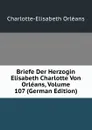 Briefe Der Herzogin Elisabeth Charlotte Von Orleans, Volume 107 (German Edition) - Charlotte-Elisabeth Orléans