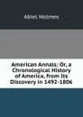 American Annals: Or, a Chronological History of America, from Its Discovery in 1492-1806 - Abiel Holmes
