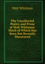 The Uncollected Poetry and Prose of Walt Whitman: Much of Which Has Been But Recently Discovered - Whitman Walt