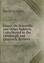 Essays On Scientific and Other Subjects Contributed to the Edinburgh and Quarterly Reviews - Henry Holland