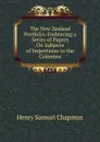 The New Zealand Portfolio: Embracing a Series of Papers On Subjects of Importance to the Colonists - Henry Samuel Chapman