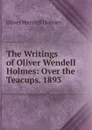 The Writings of Oliver Wendell Holmes: Over the Teacups. 1893 - Oliver Wendell Holmes