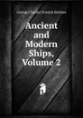 Ancient and Modern Ships, Volume 2 - George Charles Vincent Holmes