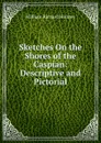 Sketches On the Shores of the Caspian: Descriptive and Pictorial - William Richard Holmes