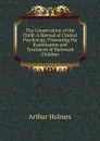 The Conservation of the Child: A Manual of Clinical Psychology, Presenting the Examination and Treatment of Backward Children - Arthur Holmes