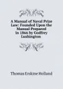 A Manual of Naval Prize Law: Founded Upon the Manual Prepared in 1866 by Godfrey Lushington . - Thomas Erskine Holland