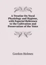 A Treatise On Vocal Physiology and Hygiene, with Especial Reference to the Cultivation and Preservation of the Voice - Gordon Holmes