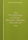 The Writings of Oliver Wendell Holmes, Volume 10 - Oliver Wendell Holmes