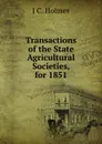 Transactions of the State Agricultural Societies, for 1851 - J C. Holmes