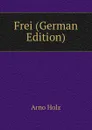 Frei (German Edition) - Arno Holz