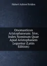 Onomasticon Aristophaneum: Sive, Index Nominum Quae Apud Aristophanem Leguntur (Latin Edition) - Hubert Ashton Holden