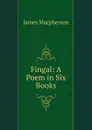 Fingal: A Poem in Six Books - James Macpherson