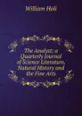 The Analyst; a Quarterly Journal of Science Literature, Natural History and the Fine Arts - William Holi