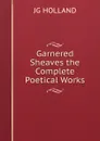 Garnered Sheaves the Complete Poetical Works - JG HOLLAND