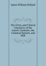 The Urine, and Clinical Chemistry of the Gastric Contents, the Common Poisons, and Milk - James William Holland