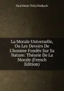 La Morale Universelle, Ou Les Devoirs De L.homme Fondes Sur Sa Nature: Theorie De La Morale (French Edition) - Paul Henri Thiry Holbach